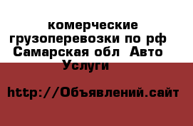 комерческие грузоперевозки по рф - Самарская обл. Авто » Услуги   